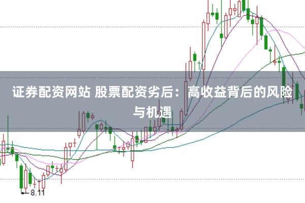 证券配资网站 股票配资劣后：高收益背后的风险与机遇