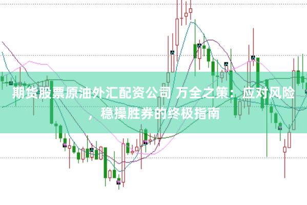 期货股票原油外汇配资公司 万全之策：应对风险，稳操胜券的终极指南