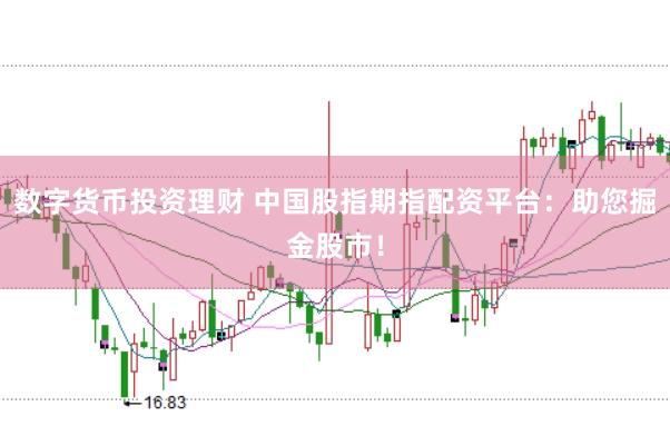 数字货币投资理财 中国股指期指配资平台：助您掘金股市！