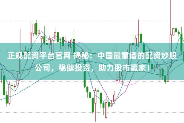 正规配资平台官网 揭秘：中国最靠谱的配资炒股公司，稳健投资，助力股市赢家！