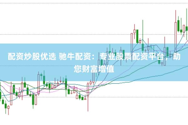 配资炒股优选 驰牛配资：专业股票配资平台，助您财富增值