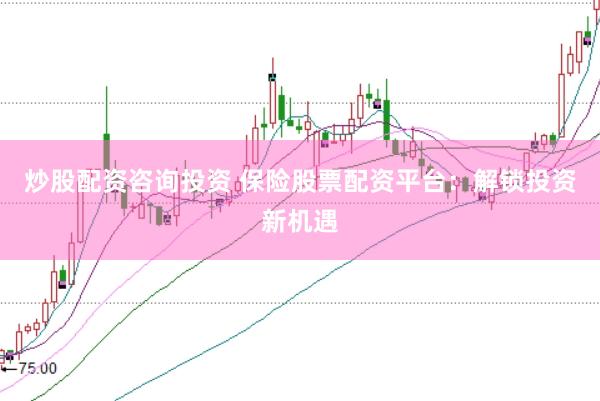 炒股配资咨询投资 保险股票配资平台：解锁投资新机遇