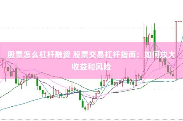 股票怎么杠杆融资 股票交易杠杆指南：如何放大收益和风险