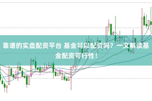 靠谱的实盘配资平台 基金可以配资吗？一文解读基金配资可行性！
