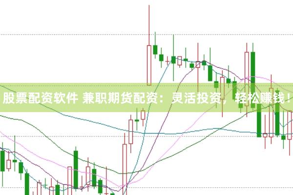 股票配资软件 兼职期货配资：灵活投资，轻松赚钱！