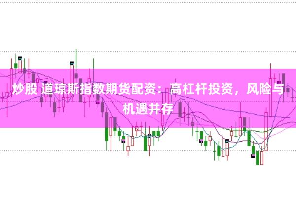 炒股 道琼斯指数期货配资：高杠杆投资，风险与机遇并存