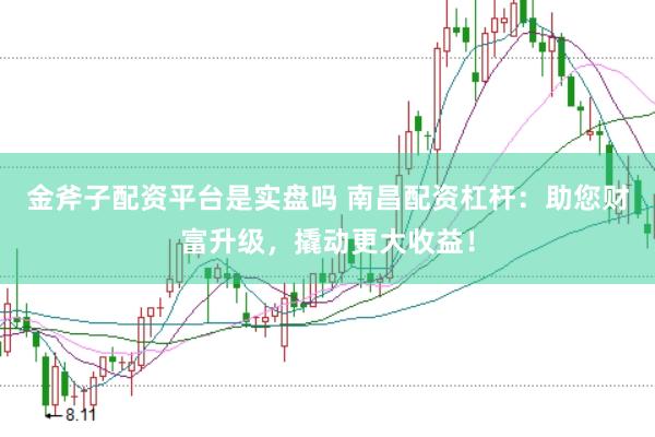 金斧子配资平台是实盘吗 南昌配资杠杆:助您财富升级,撬动更大收益!