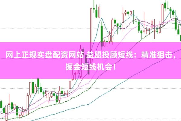 网上正规实盘配资网站 益盟投顾短线:精准狙击,掘金短线机会!