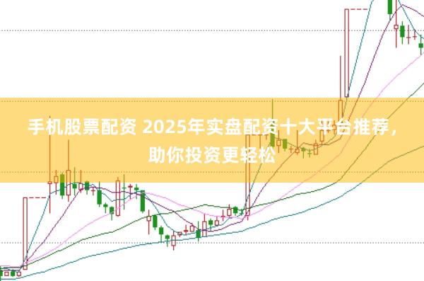 手机股票配资 2025年实盘配资十大平台推荐，助你投资更轻松