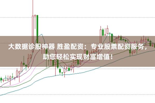 大数据诊股神器 胜盈配资:专业股票配资服务,助您轻松实现财富增值!