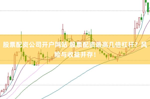 股票配资公司开户网站 股票配资最高几倍杠杆?风险与收益并存!
