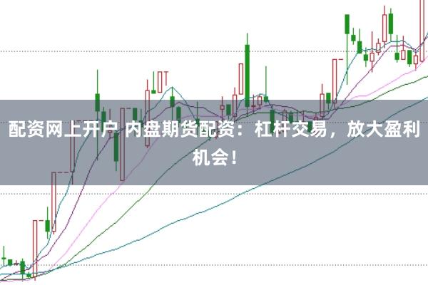 配资网上开户 内盘期货配资:杠杆交易,放大盈利机会!