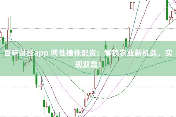 百味财经app 两性植株配资：解锁农业新机遇，实现双赢！