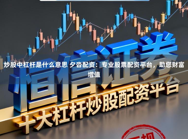 炒股中杠杆是什么意思 夕沓配资:专业股票配资平台,助您财富增值