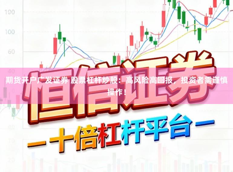 期货开户广发证券 股票杠杆炒股：高风险高回报，投资者需谨慎操作！