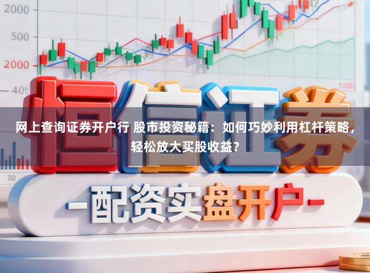 网上查询证券开户行 股市投资秘籍：如何巧妙利用杠杆策略，轻松放大买股收益？