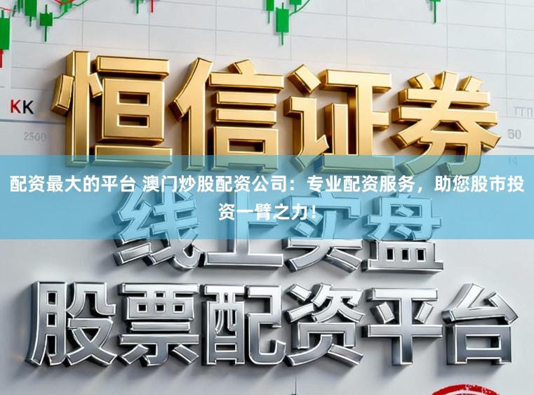 配资最大的平台 澳门炒股配资公司：专业配资服务，助您股市投资一臂之力！