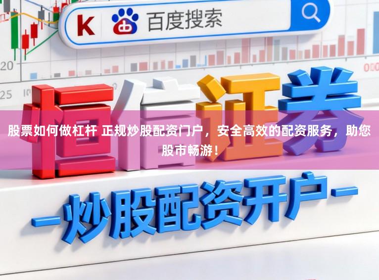 股票如何做杠杆 正规炒股配资门户，安全高效的配资服务，助您股市畅游！