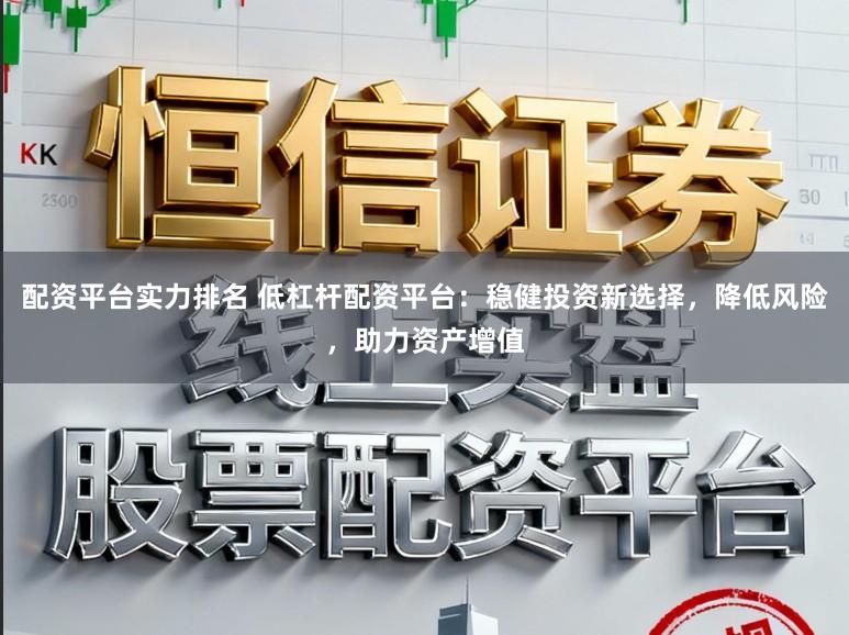 配资平台实力排名 低杠杆配资平台：稳健投资新选择，降低风险，助力资产增值