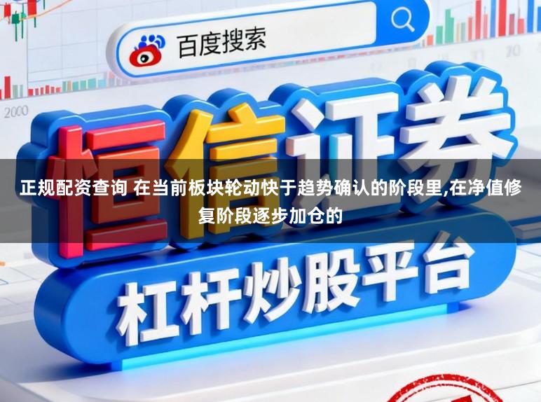 正规配资查询 在当前板块轮动快于趋势确认的阶段里,在净值修复阶段逐步加仓的