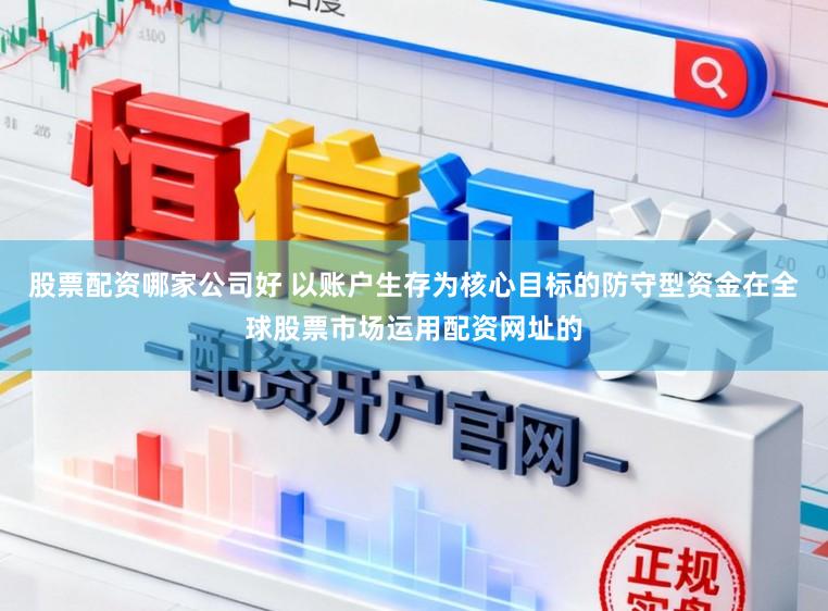 股票配资哪家公司好 以账户生存为核心目标的防守型资金在全球股票市场运用配资网址的