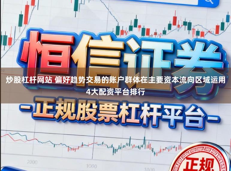 炒股杠杆网站 偏好趋势交易的账户群体在主要资本流向区域运用4大配资平台排行