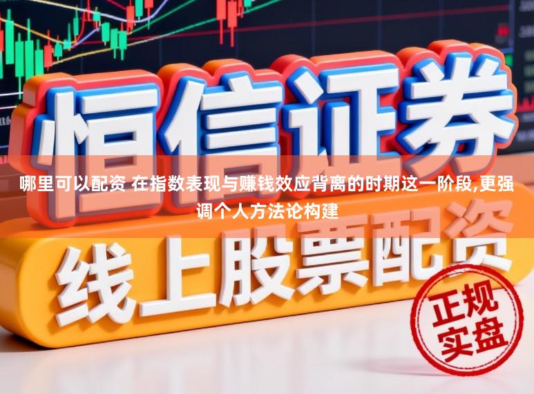 哪里可以配资 在指数表现与赚钱效应背离的时期这一阶段,更强调个人方法论构建