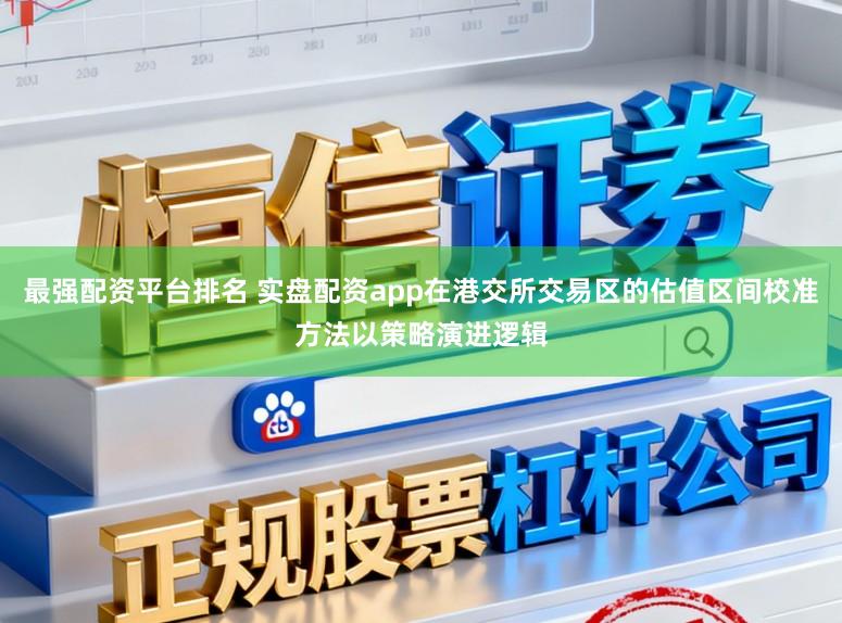 最强配资平台排名 实盘配资app在港交所交易区的估值区间校准方法以策略演进逻辑