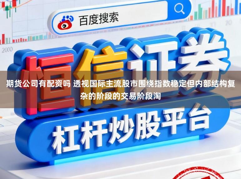 期货公司有配资吗 透视国际主流股市围绕指数稳定但内部结构复杂的阶段的交易阶段淘