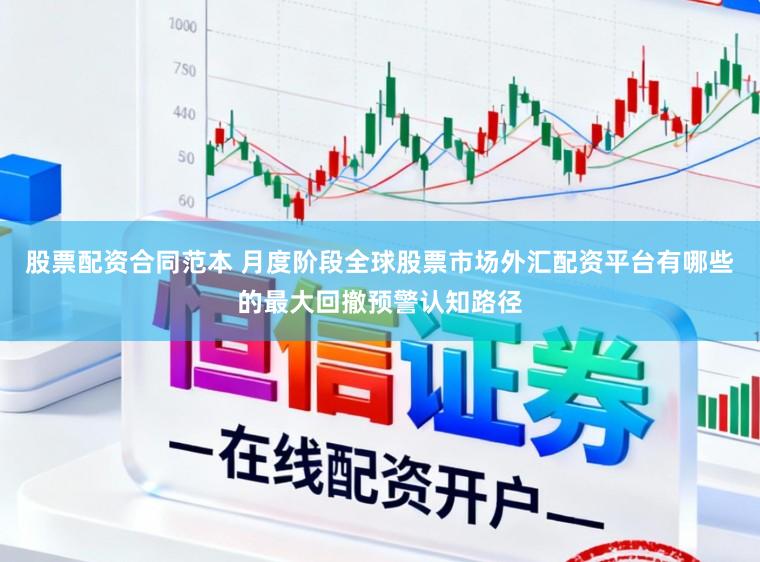 股票配资合同范本 月度阶段全球股票市场外汇配资平台有哪些的最大回撤预警认知路径