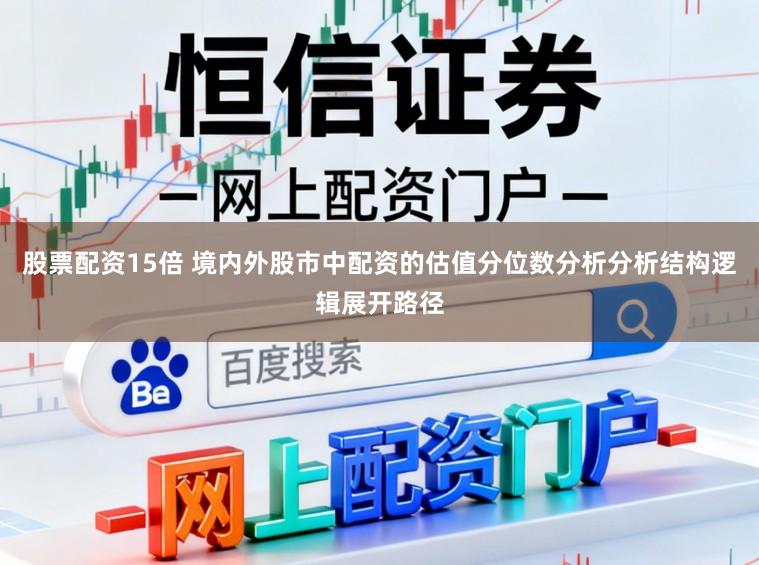 股票配资15倍 境内外股市中配资的估值分位数分析分析结构逻辑展开路径
