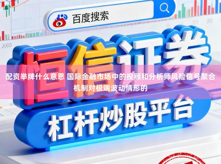 配资举牌什么意思 国际金融市场中的投顾和分析师风险信号聚合机制对极端波动情形的