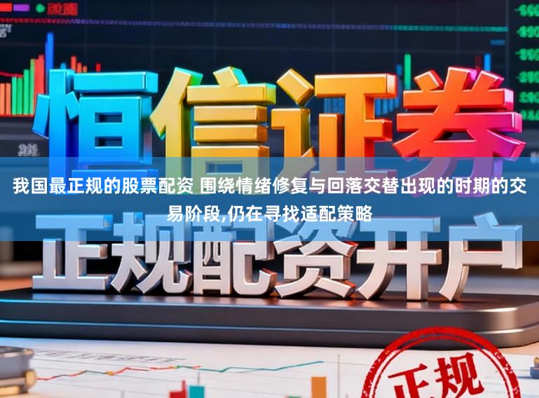 我国最正规的股票配资 围绕情绪修复与回落交替出现的时期的交易阶段,仍在寻找适配策略