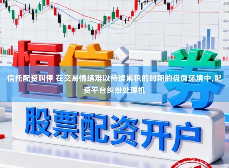 信托配资叫停 在交易情绪难以持续累积的时期的盘面环境中,配资平台纠纷处理机