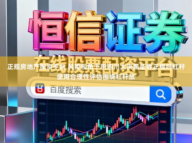 正规房地产配资平台 风控视角下的四川大决策证券正规吗杠杆使用合理性评估围绕杠杆放