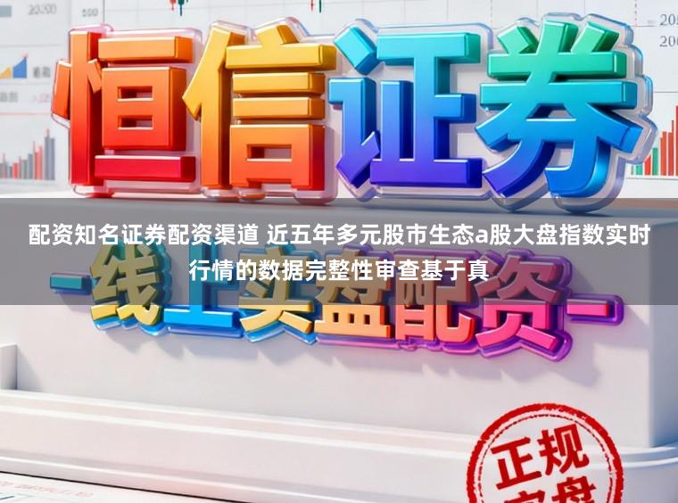 配资知名证券配资渠道 近五年多元股市生态a股大盘指数实时行情的数据完整性审查基于真