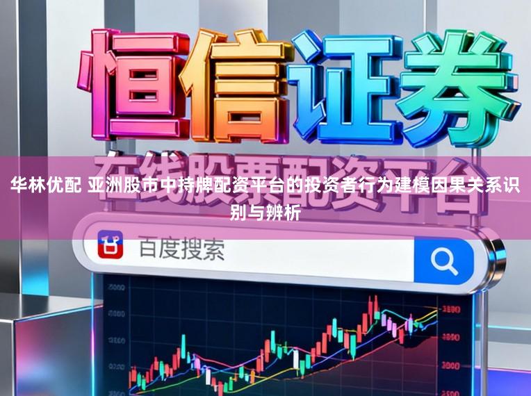 华林优配 亚洲股市中持牌配资平台的投资者行为建模因果关系识别与辨析