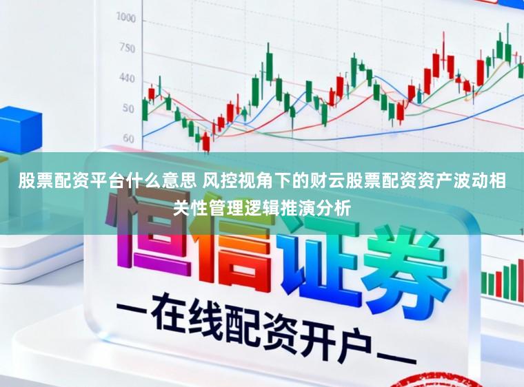 股票配资平台什么意思 风控视角下的财云股票配资资产波动相关性管理逻辑推演分析