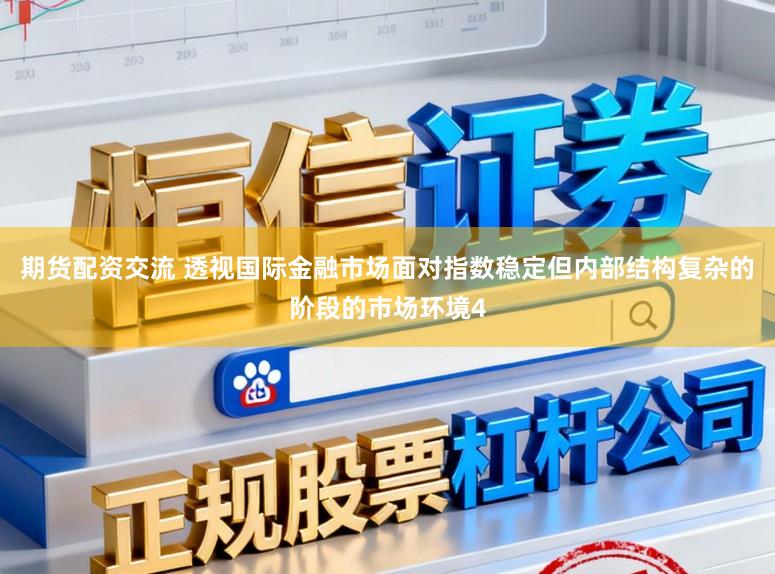 期货配资交流 透视国际金融市场面对指数稳定但内部结构复杂的阶段的市场环境4