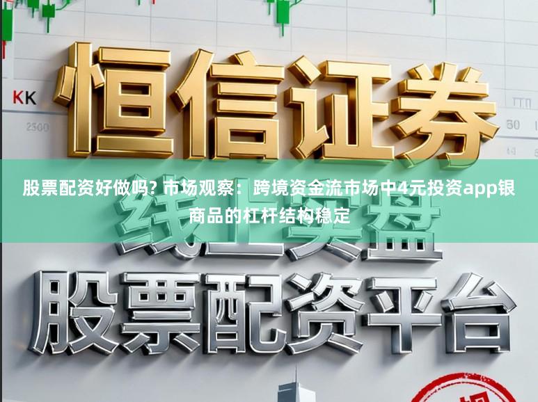 股票配资好做吗? 市场观察：跨境资金流市场中4元投资app银商品的杠杆结构稳定