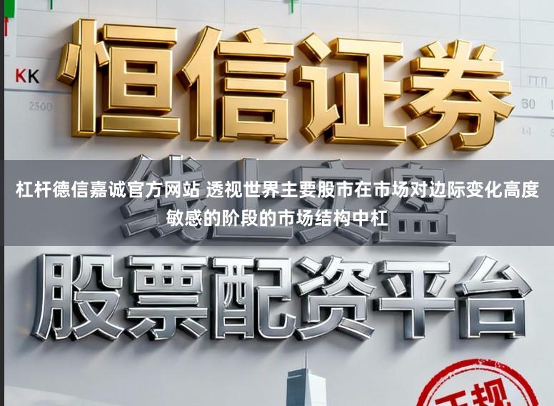 杠杆德信嘉诚官方网站 透视世界主要股市在市场对边际变化高度敏感的阶段的市场结构中杠