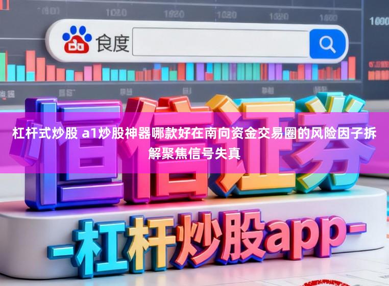 杠杆式炒股 a1炒股神器哪款好在南向资金交易圈的风险因子拆解聚焦信号失真