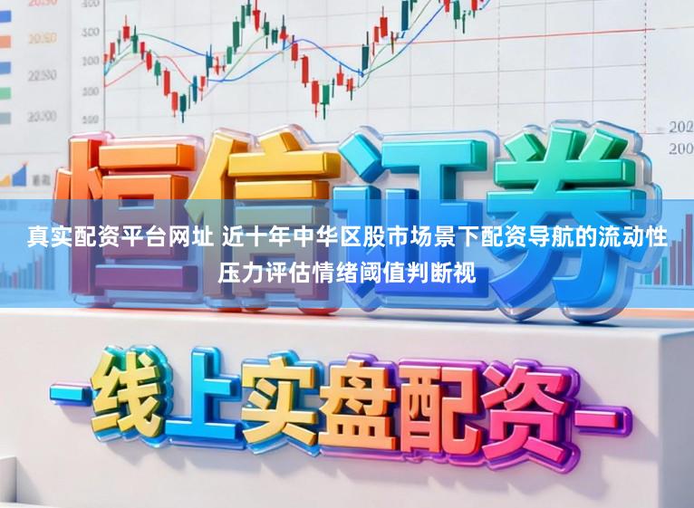 真实配资平台网址 近十年中华区股市场景下配资导航的流动性压力评估情绪阈值判断视