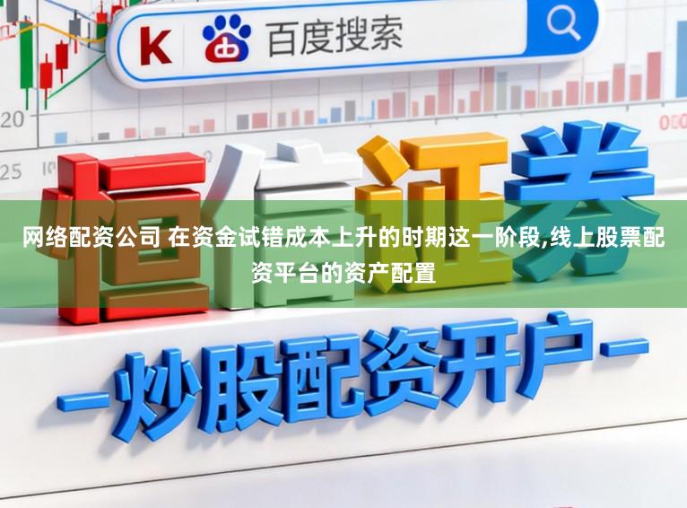 网络配资公司 在资金试错成本上升的时期这一阶段,线上股票配资平台的资产配置
