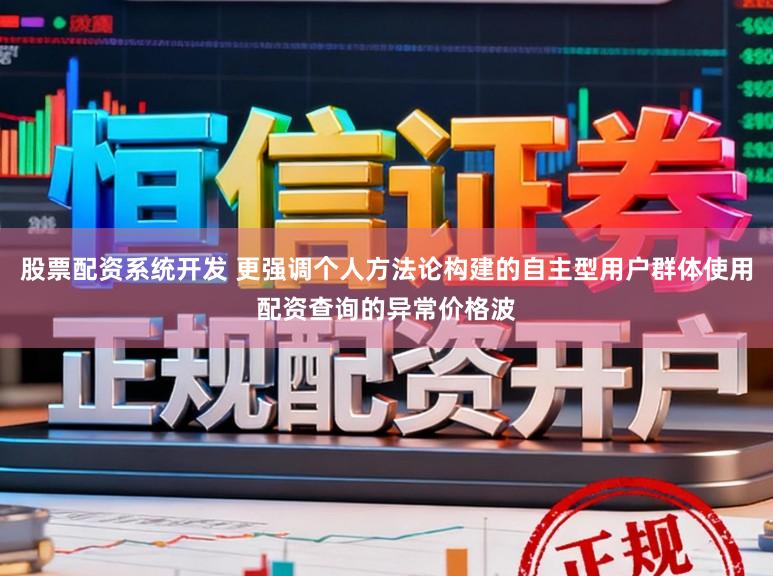 股票配资系统开发 更强调个人方法论构建的自主型用户群体使用配资查询的异常价格波
