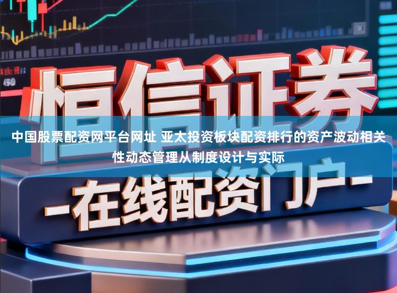 中国股票配资网平台网址 亚太投资板块配资排行的资产波动相关性动态管理从制度设计与实际