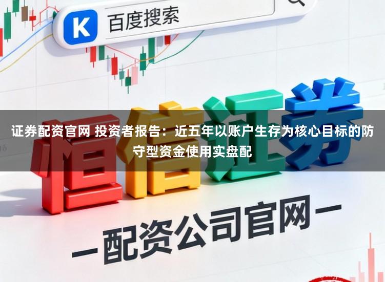 证券配资官网 投资者报告：近五年以账户生存为核心目标的防守型资金使用实盘配