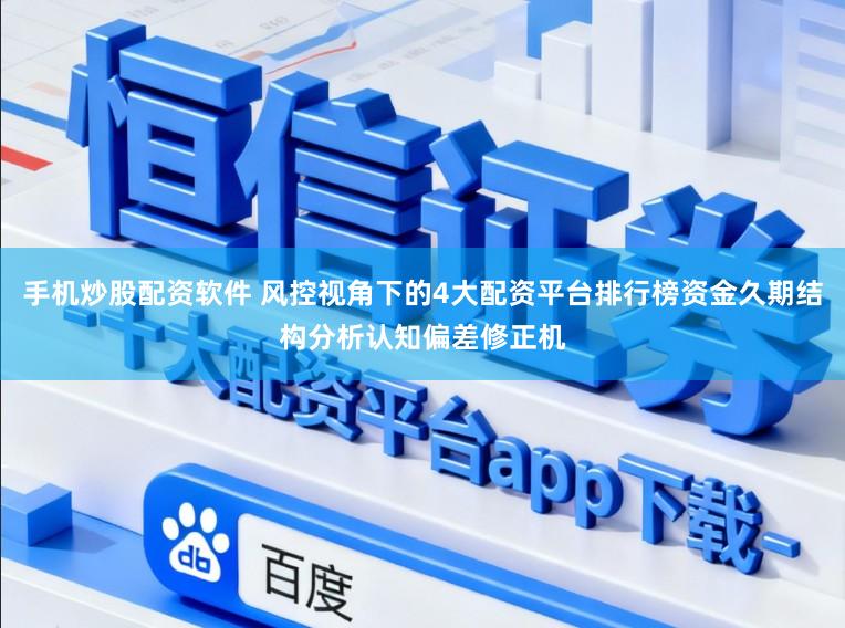手机炒股配资软件 风控视角下的4大配资平台排行榜资金久期结构分析认知偏差修正机