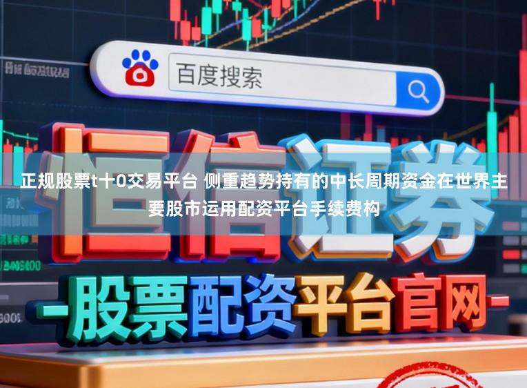 正规股票t十0交易平台 侧重趋势持有的中长周期资金在世界主要股市运用配资平台手续费构