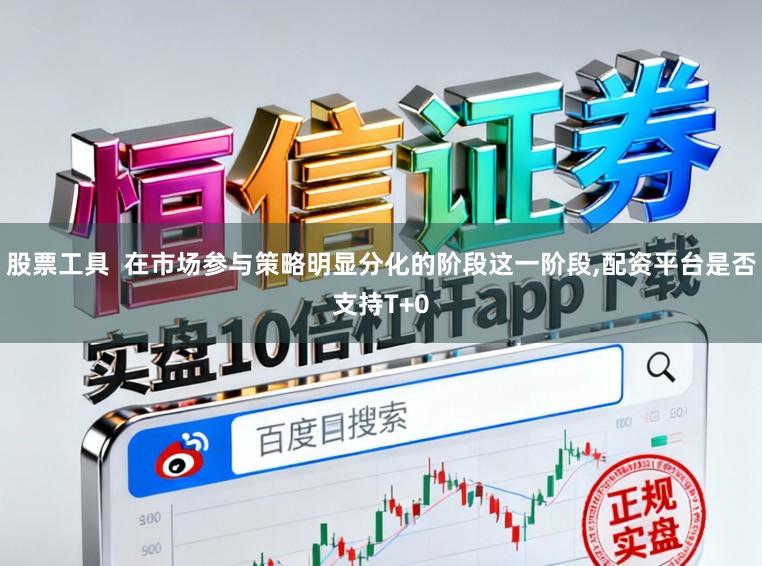 股票工具  在市场参与策略明显分化的阶段这一阶段,配资平台是否支持T+0